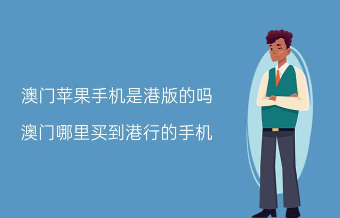 澳门苹果手机是港版的吗 澳门哪里买到港行的手机？